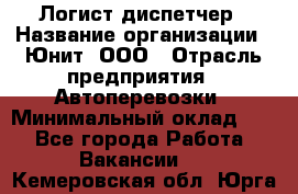 Логист-диспетчер › Название организации ­ Юнит, ООО › Отрасль предприятия ­ Автоперевозки › Минимальный оклад ­ 1 - Все города Работа » Вакансии   . Кемеровская обл.,Юрга г.